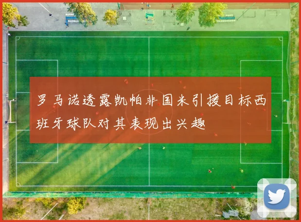 罗马诺透露凯帕非国米引援目标西班牙球队对其表现出兴趣
