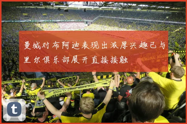 曼城对布阿迪表现出浓厚兴趣已与里尔俱乐部展开直接接触