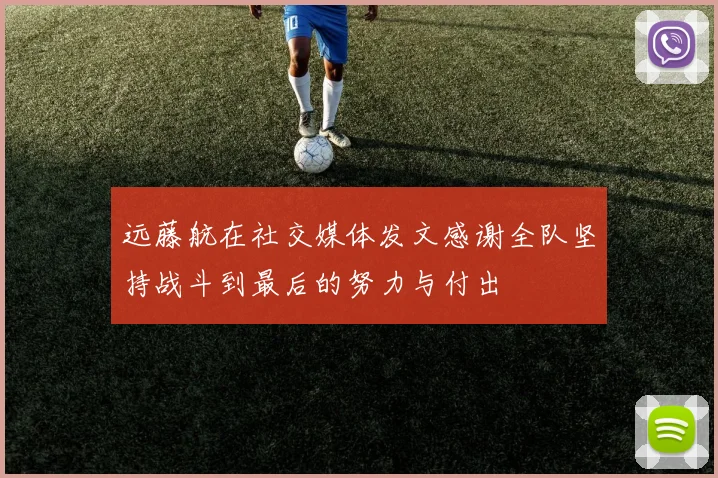 远藤航在社交媒体发文感谢全队坚持战斗到最后的努力与付出