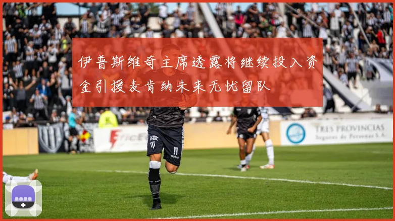 伊普斯维奇主席透露将继续投入资金引援麦肯纳未来无忧留队