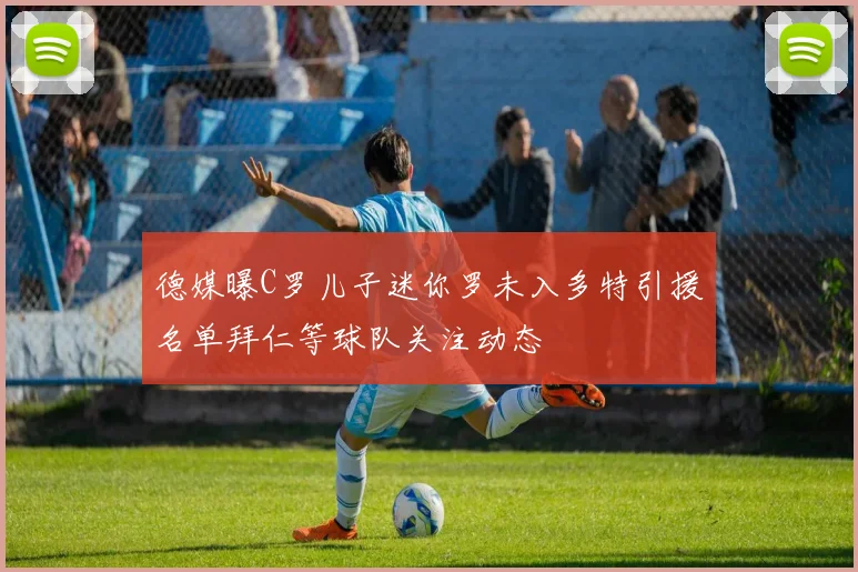 德媒曝C罗儿子迷你罗未入多特引援名单拜仁等球队关注动态