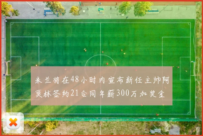 米兰将在48小时内宣布新任主帅阿莫林签约21合同年薪300万加奖金