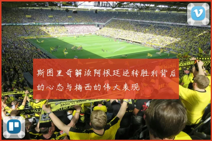 斯图里奇解读阿根廷逆转胜利背后的心态与梅西的伟大表现